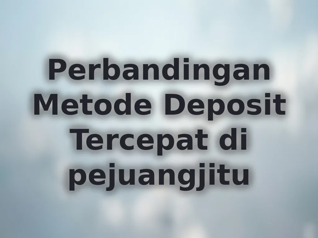 Perbandingan Metode Deposit Tercepat di pejuangjitu