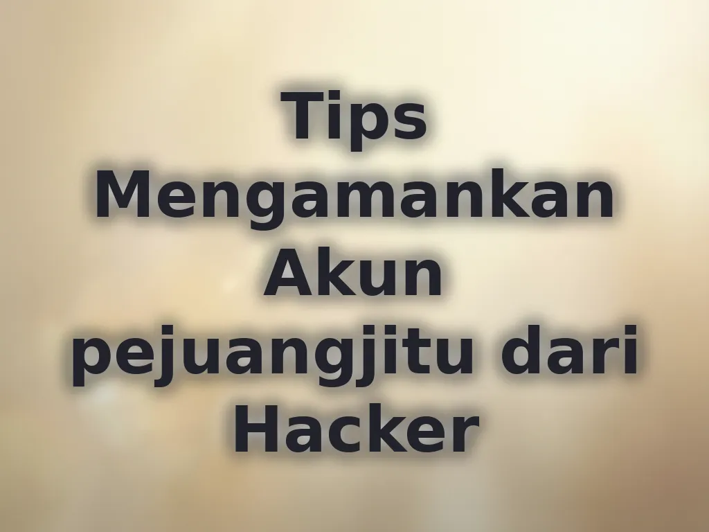 Tips Mengamankan Akun pejuangjitu dari Hacker