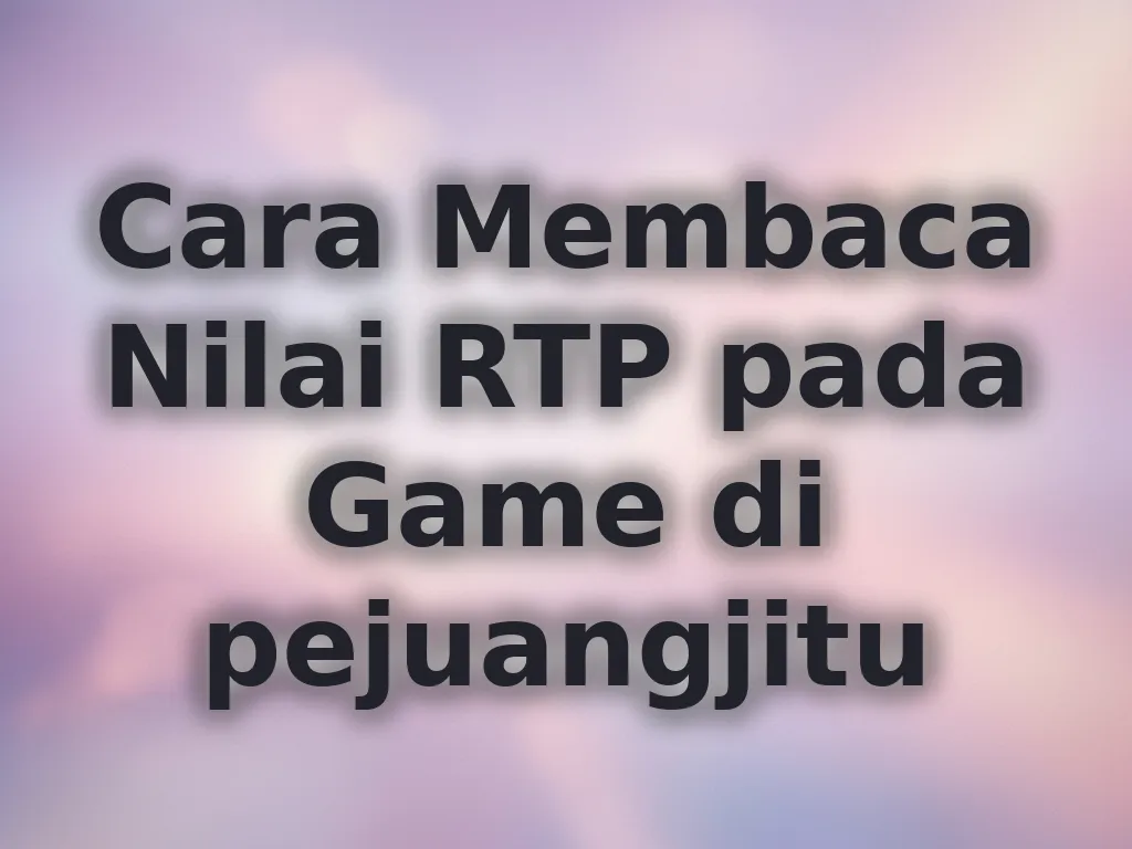Cara Membaca Nilai RTP pada Game di pejuangjitu